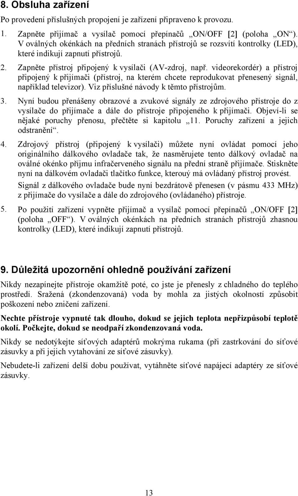 videorekordér) a přístroj připojený k přijímači (přístroj, na kterém chcete reprodukovat přenesený signál, například televizor). Viz příslušné návody k těmto přístrojům. 3.