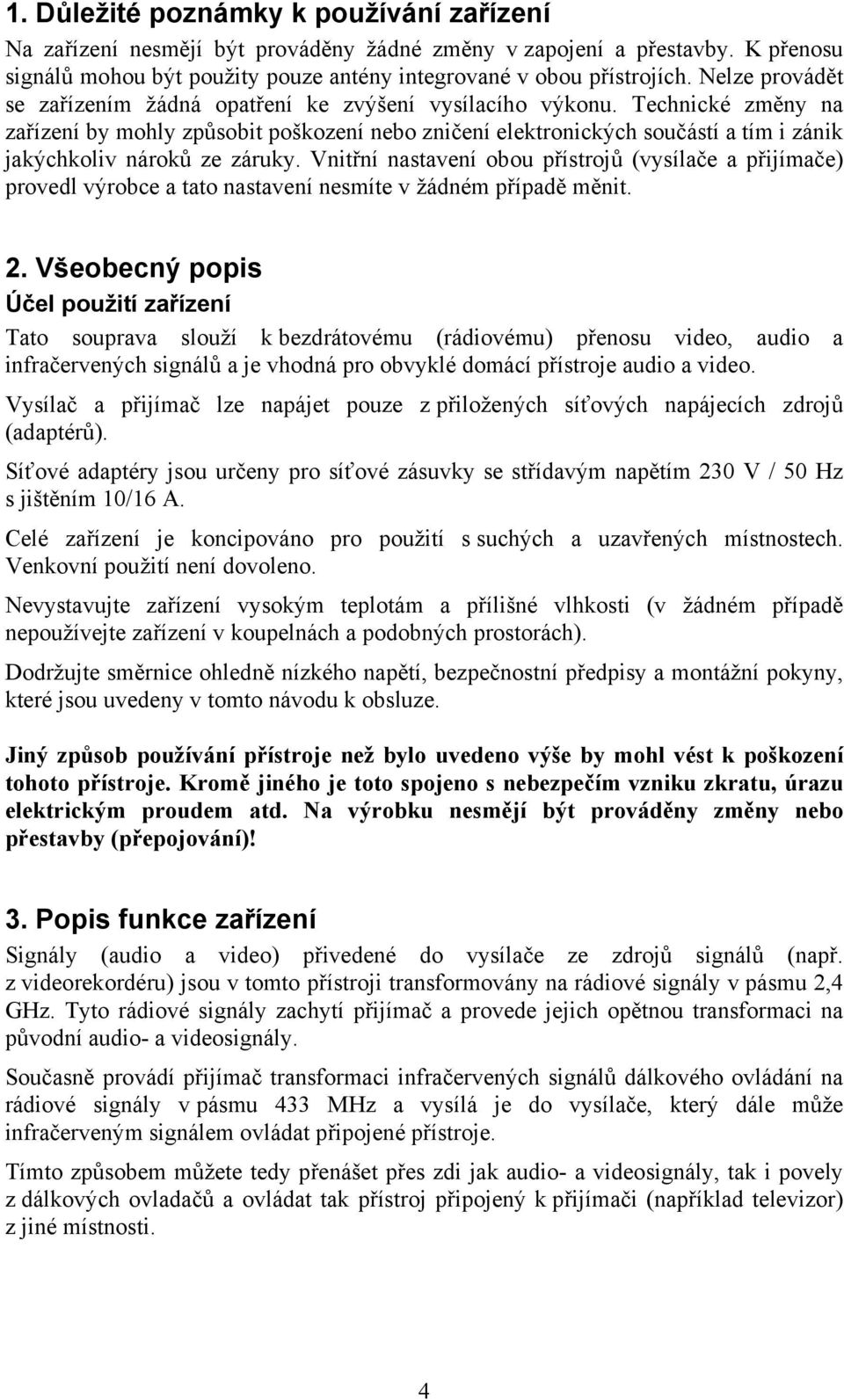 Technické změny na zařízení by mohly způsobit poškození nebo zničení elektronických součástí a tím i zánik jakýchkoliv nároků ze záruky.