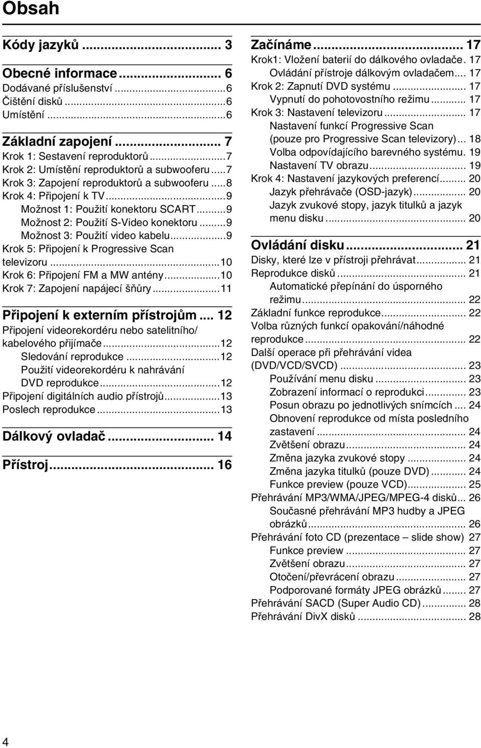 ..9 Možnost 3: Použití video kabelu...9 Krok 5: Připojení k Progressive Scan televizoru...10 Krok 6: Připojení FM a MW antény...10 Krok 7: Zapojení napájecí šňůry...11 Připojení k externím přístrojům.