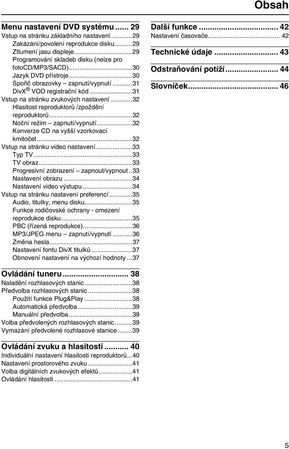 ..32 Hlasitost reproduktorů /zpoždění reproduktorů...32 Noční režim zapnutí/vypnutí...32 Konverze CD na vyšší vzorkovací kmitočet...32 Vstup na stránku video nastavení...33 Typ TV...33 TV obraz.