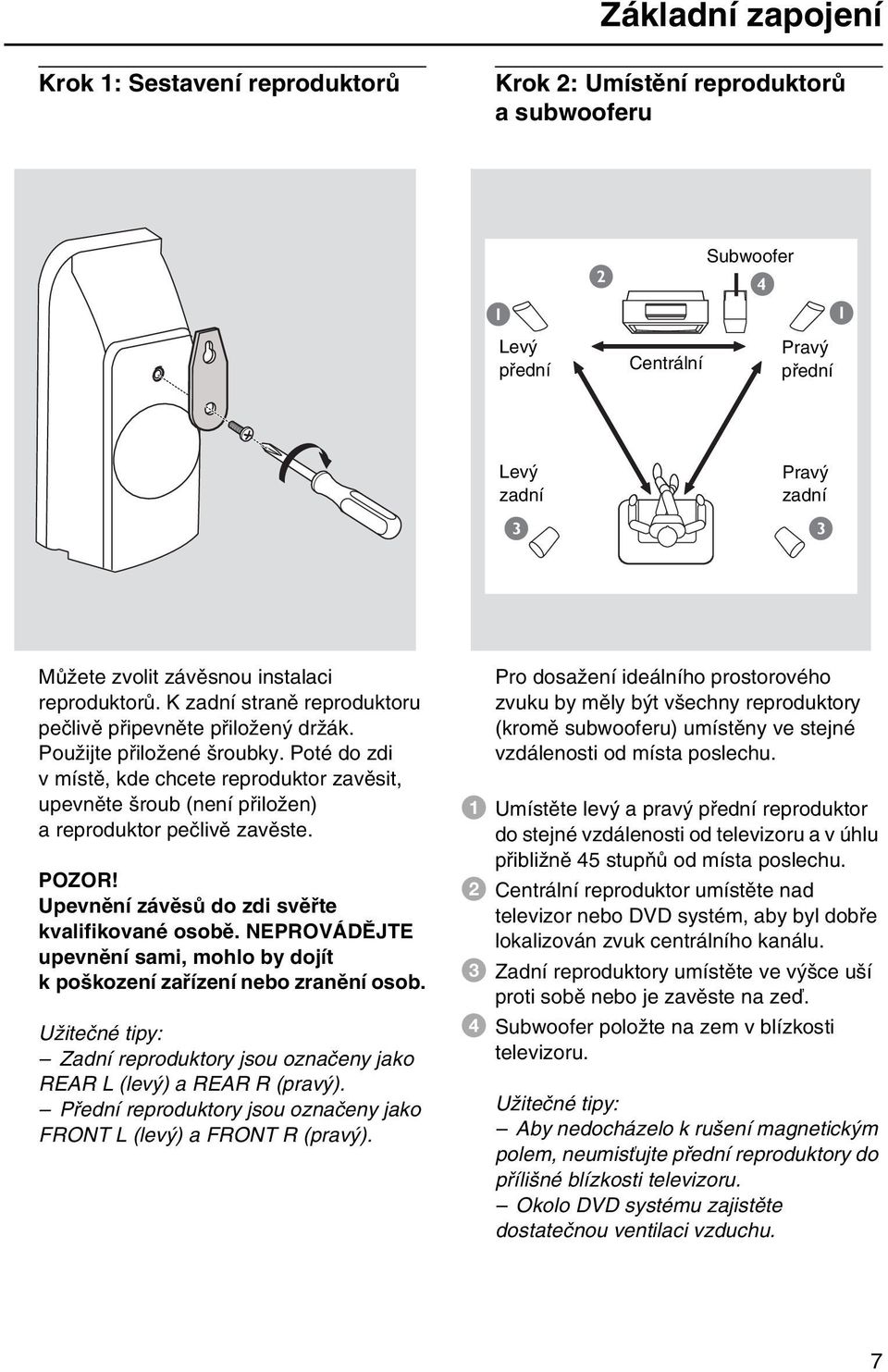 Poté do zdi v místě, kde chcete reproduktor zavěsit, upevněte šroub (není přiložen) a reproduktor pečlivě zavěste. POZOR! Upevnění závěsů do zdi svěřte kvalifikované osobě.