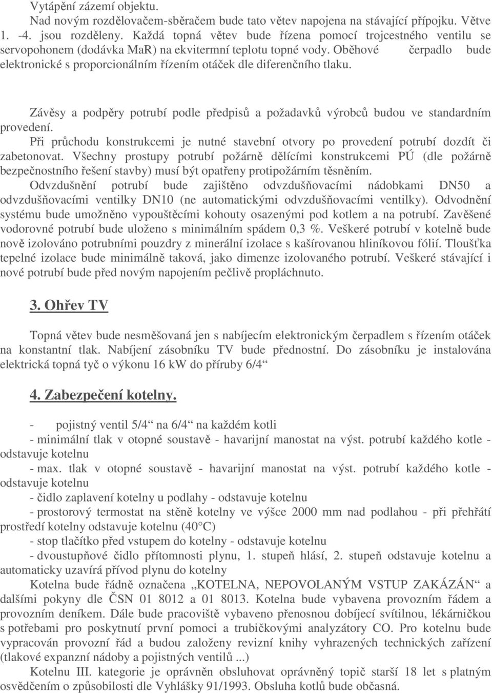 Oběhové čerpadlo bude elektronické s proporcionálním řízením otáček dle diferenčního tlaku. Závěsy a podpěry potrubí podle předpisů a požadavků výrobců budou ve standardním provedení.