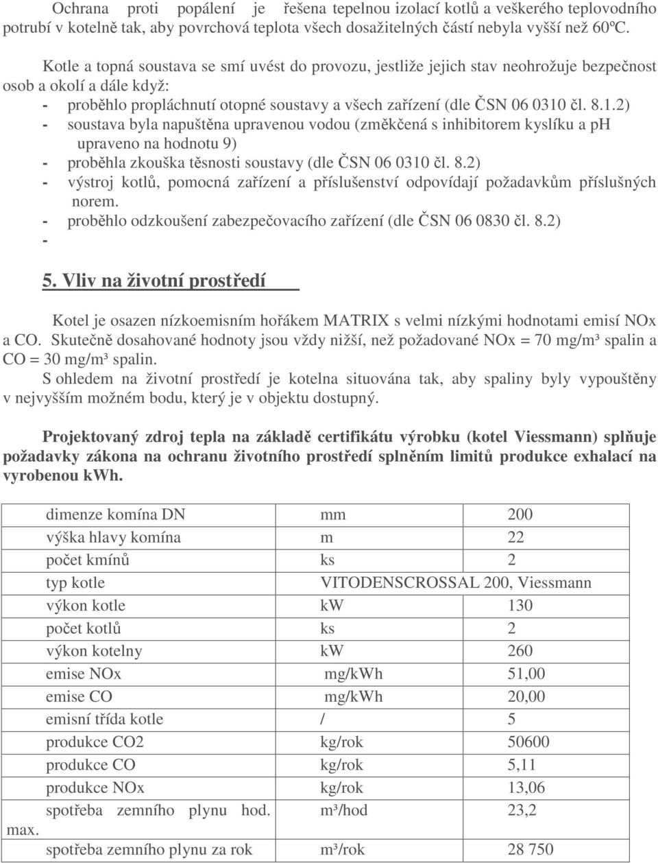 čl. 8.1.2) - soustava byla napuštěna upravenou vodou (změkčená s inhibitorem kyslíku a ph upraveno na hodnotu 9) - proběhla zkouška těsnosti soustavy (dle ČSN 06 0310 čl. 8.2) - výstroj kotlů, pomocná zařízení a příslušenství odpovídají požadavkům příslušných norem.