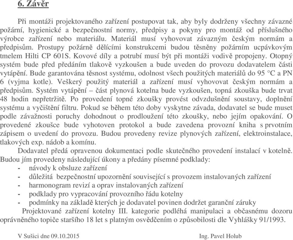 Kovové díly a potrubí musí být při montáži vodivě propojeny. Otopný systém bude před předáním tlakově vyzkoušen a bude uveden do provozu dodavatelem části vytápění.