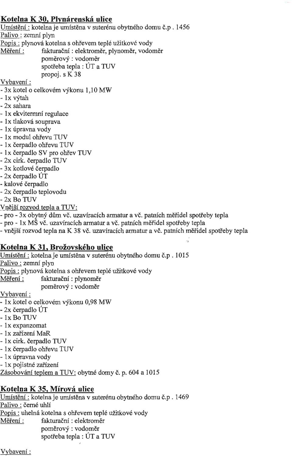 čerpadlo - 2x čerpadlo ÚT -kalové čerpadlo - 2x čerpadlo teplovodu -2xBoTUV -pro- 3x obytný dům vč. uzavíracích armatur a vč. patních měřidel spotřeby tepla -pro- lx MŠ vč. uzavíracích armatur a vč. patních měřidel spotřeby tepla -vnější rozvod tepla na K 38 vč.