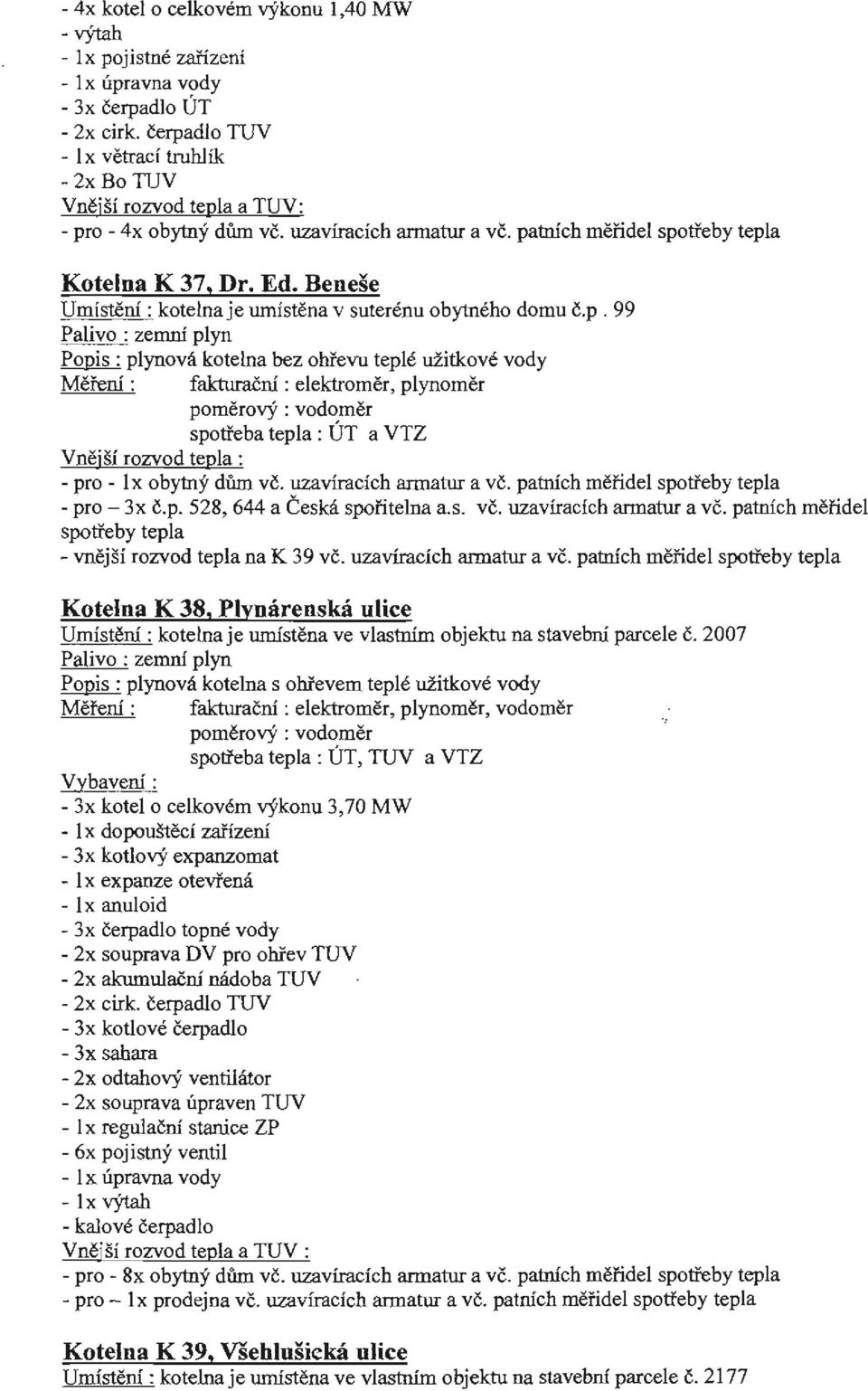 uzavíracích armatur a vč. patních měřidel spotřeby tepla -pro- 3x č.p. 528, 644 a Česká spořitelna a.s. vč. uzavíracích armatur a vč. patních měřidel spotřeby tepla - vnější rozvod tepla na K 39 vč.