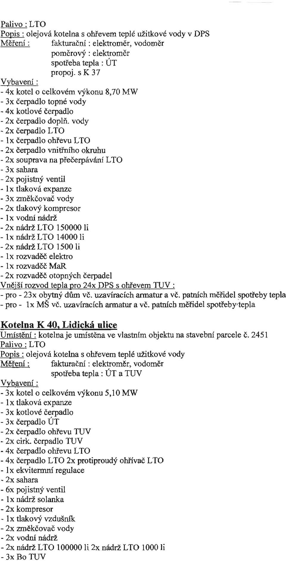 vody - 2x čerpadlo L TO - 1 x čerpadlo ohřevu L TO - 2x čerpadlo vnitřního okruhu - 2x souprava na přečerpávání L TO - 3x sahara - 2x pojistný ventil - 3x změkčovač vody - 2x tlakový kompresor - 1 x