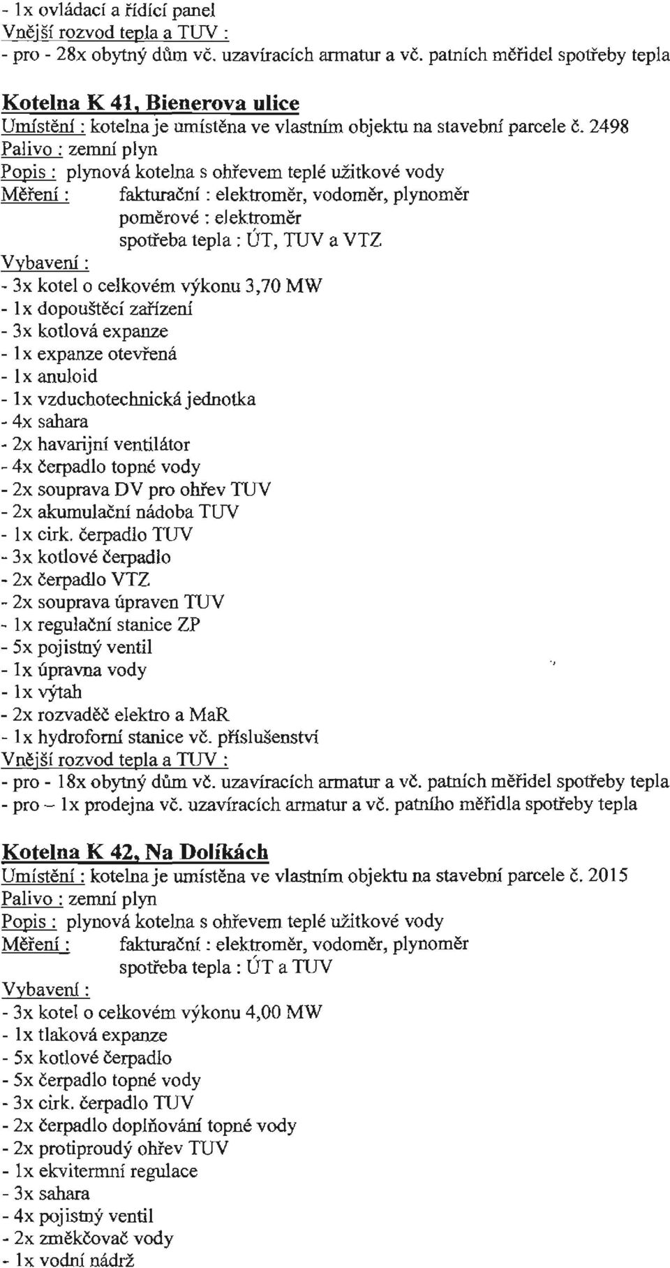 2498 Měření: fakturační : elektroměr, vodoměr, plynoměr poměrové: elektroměr spotřeba tepla : ÚT, TUV a VTZ Vybaverú: - 3x kotel o celkovém výkonu 3,70 MW - 1 x dopouštěcí zařízení - 3x kotlová