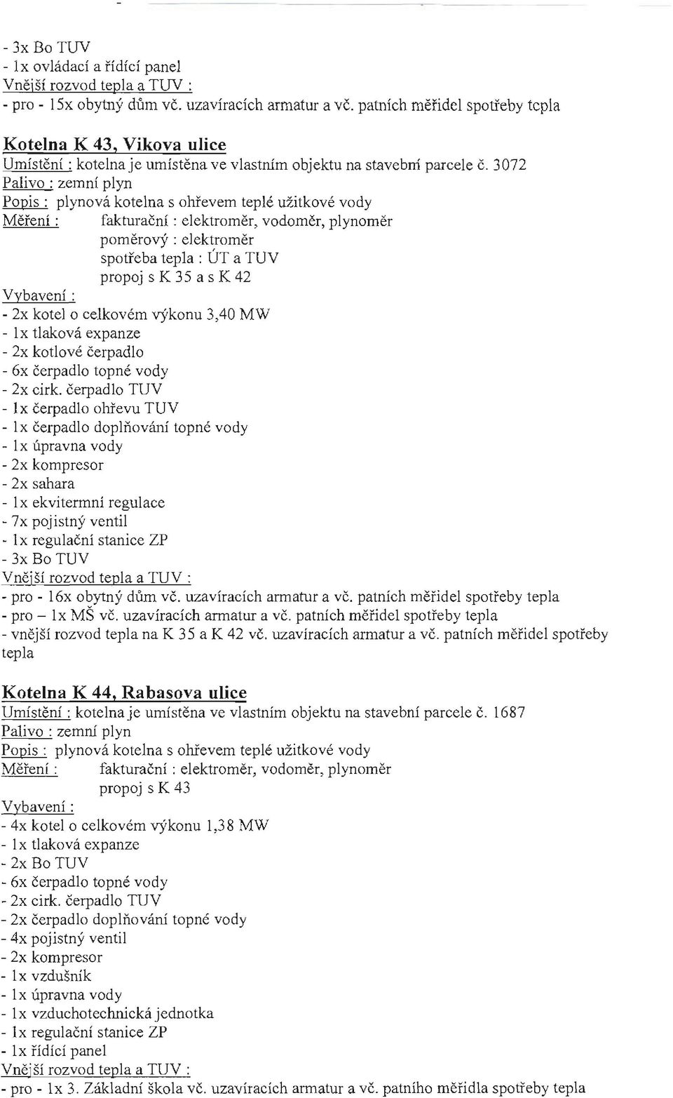 3072 Měření: fakturační: elektroměr, vodoměr, p lynom ěr poměrový : elektrom ěr spotřeba tepla : ÚT a TUV propoj s K 3 5 a s K 42-2x kotel o celkovém výkonu 3,40 MW - 2x kotlové če rp adlo - 6x