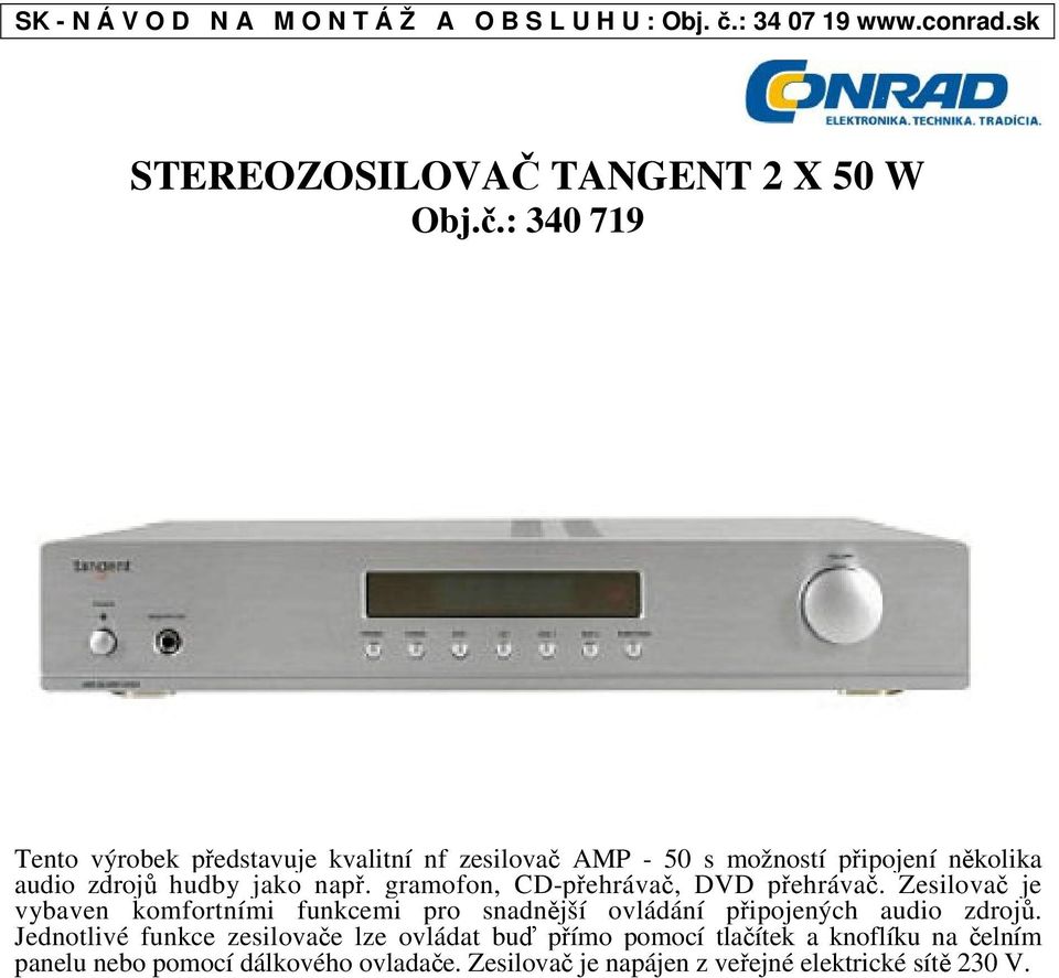 gramofon, CD-pehráva, DVD pehráva. Zesilova je vybaven komfortními funkcemi pro snadnjší ovládání pipojených audio zdroj.