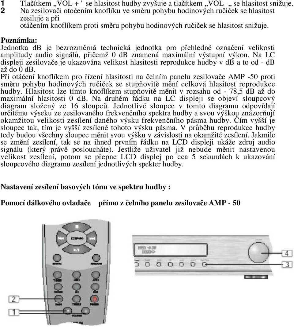 Poznámka: Jednotka db je bezrozmrná technická jednotka pro pehledné oznaení velikosti amplitudy audio signál, piemž 0 db znamená maximální výstupní výkon.