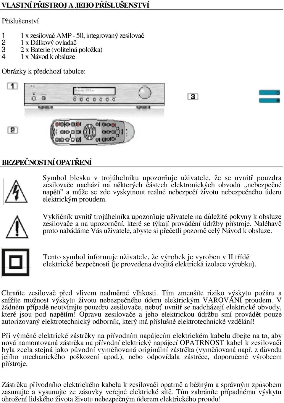 nebezpeí životu nebezpeného úderu elektrickým proudem. Vykiník uvnit trojúhelníka upozoruje uživatele na dležité pokyny k obsluze zesilovae a na upozornní, které se týkají provádní údržby pístroje.