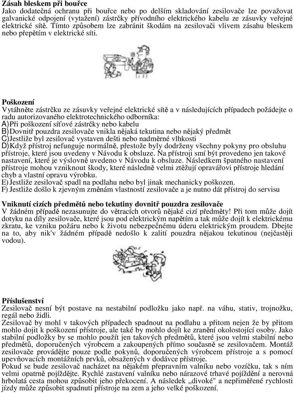 Poškození Vytáhnte zástrku ze zásuvky veejné elektrické sít a v následujících pípadech požádejte o radu autorizovaného elektrotechnického odborníka: A) Pi poškození síové zástrky nebo kabelu B)