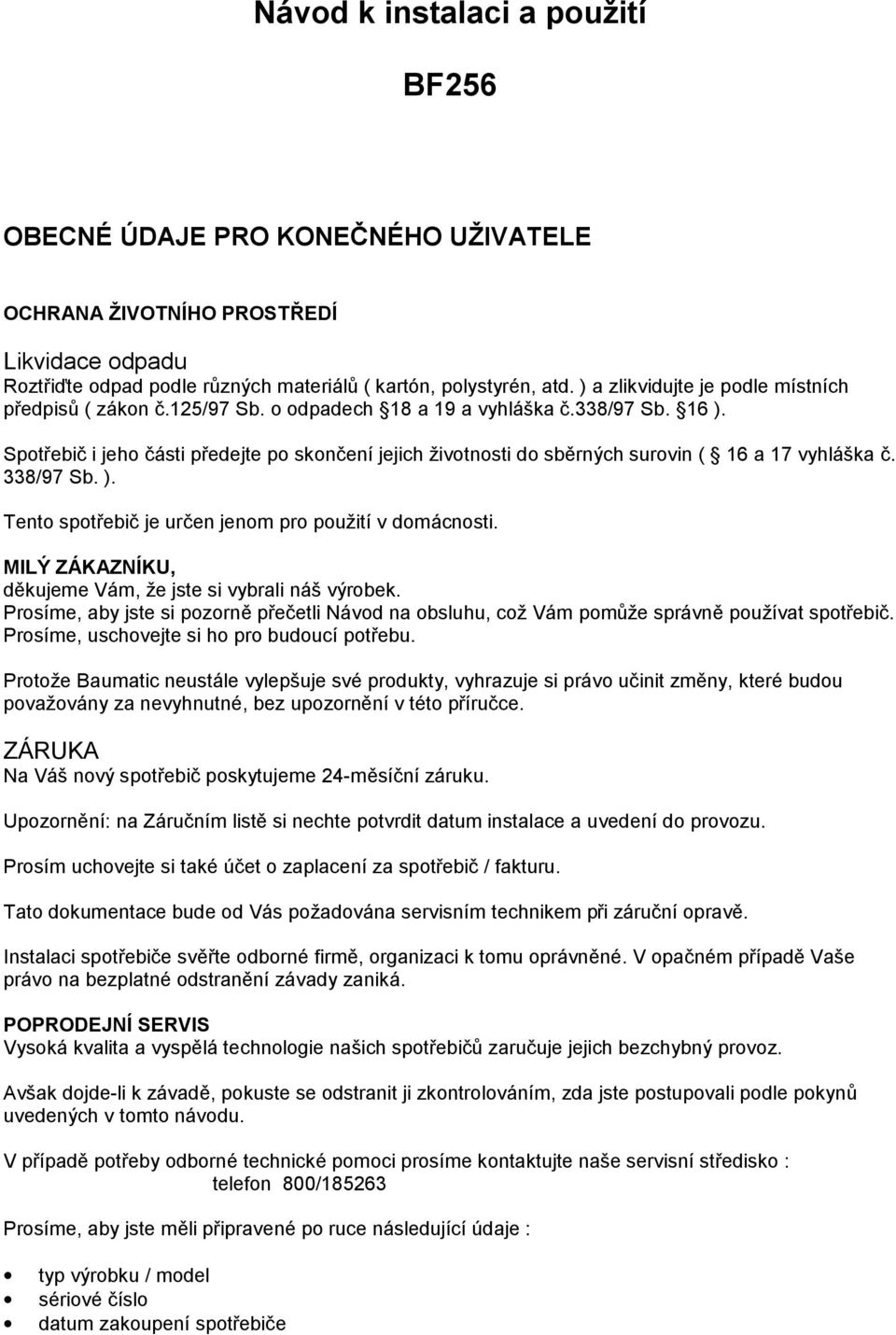 Spotřebič i jeho části předejte po skončení jejich životnosti do sběrných surovin ( 16 a 17 vyhláška č. 338/97 Sb. ). Tento spotřebič je určen jenom pro použití v domácnosti.