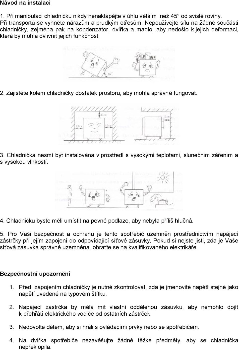 Zajistěte kolem chladničky dostatek prostoru, aby mohla správně fungovat. 3. Chladnička nesmí být instalována v prostředí s vysokými teplotami, slunečním zářením a s vysokou vlhkostí. 4.