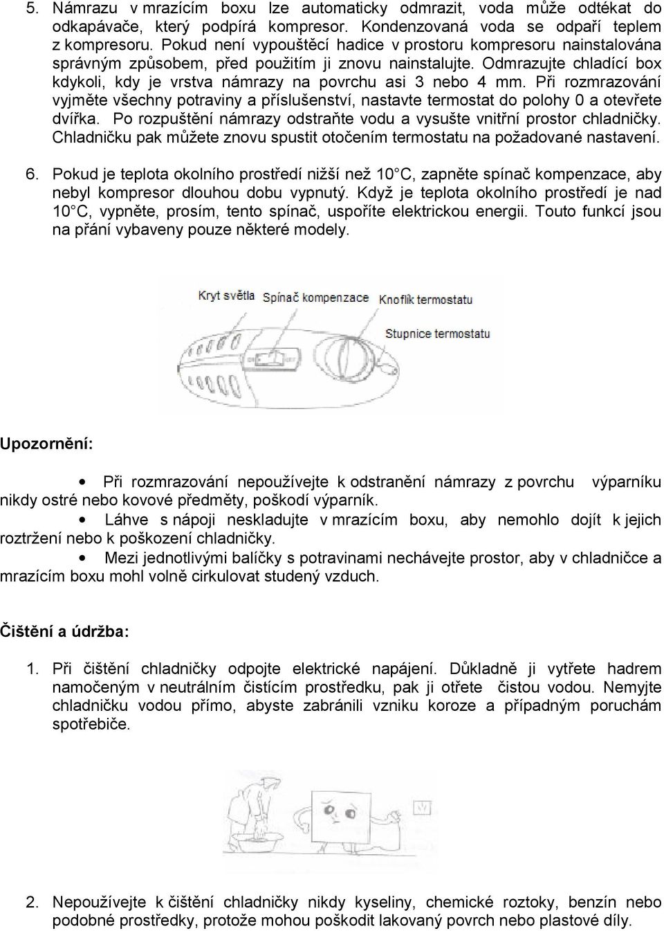 Odmrazujte chladící box kdykoli, kdy je vrstva námrazy na povrchu asi 3 nebo 4 mm. Při rozmrazování vyjměte všechny potraviny a příslušenství, nastavte termostat do polohy 0 a otevřete dvířka.