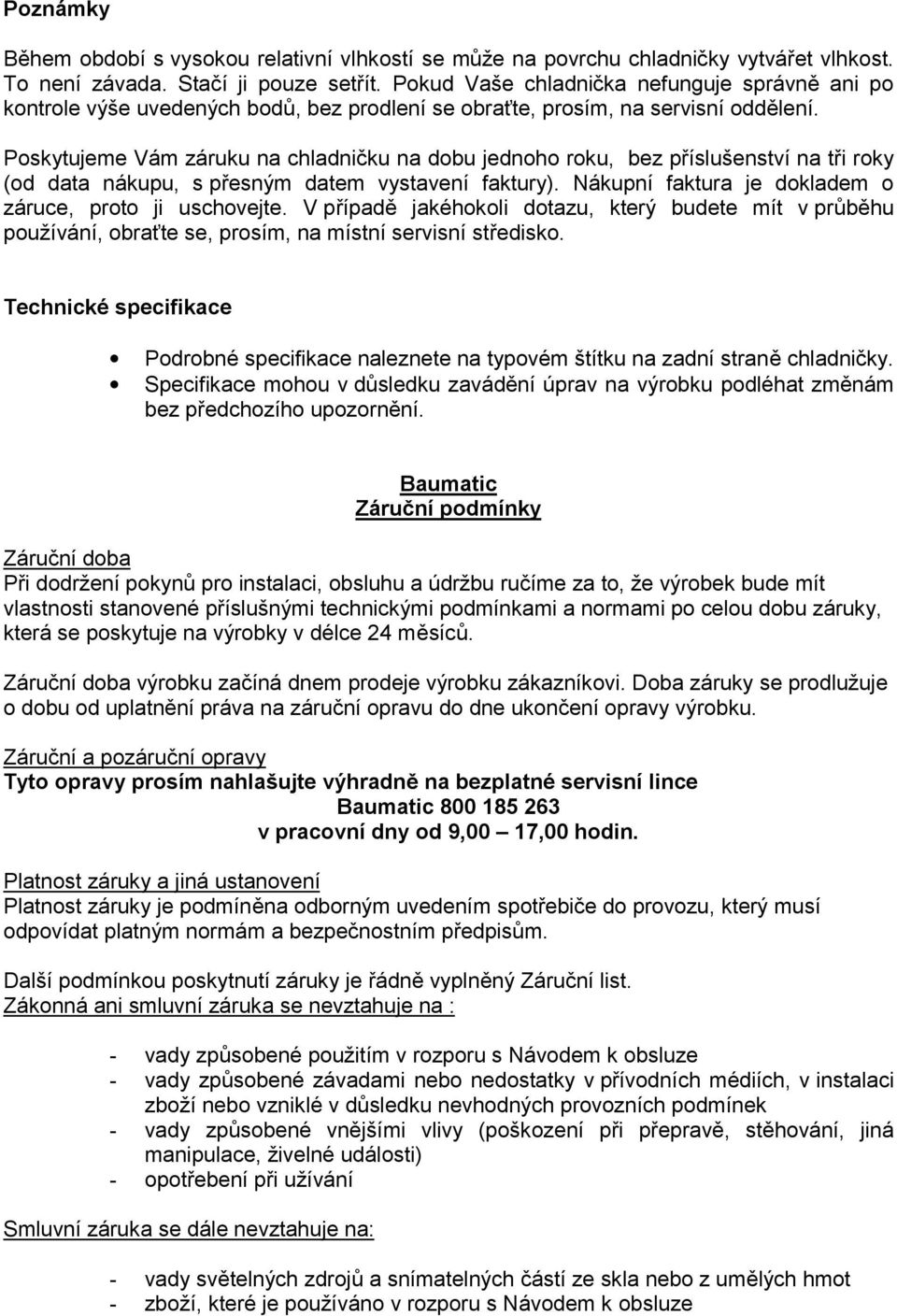 Poskytujeme Vám záruku na chladničku na dobu jednoho roku, bez příslušenství na tři roky (od data nákupu, s přesným datem vystavení faktury). Nákupní faktura je dokladem o záruce, proto ji uschovejte.