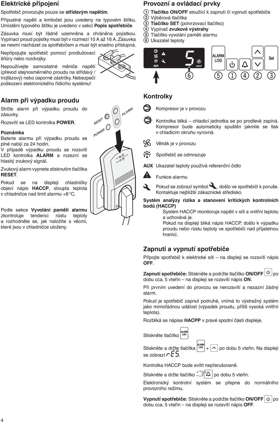 Nepřipojujte spotřebič pomocí prodlužovací šňůry nebo rozdvojky. Nepoužívejte samostatné měniče napětí (převod stejnosměrného proudu na střídavý / trojfázový) nebo úsporné zástrčky.