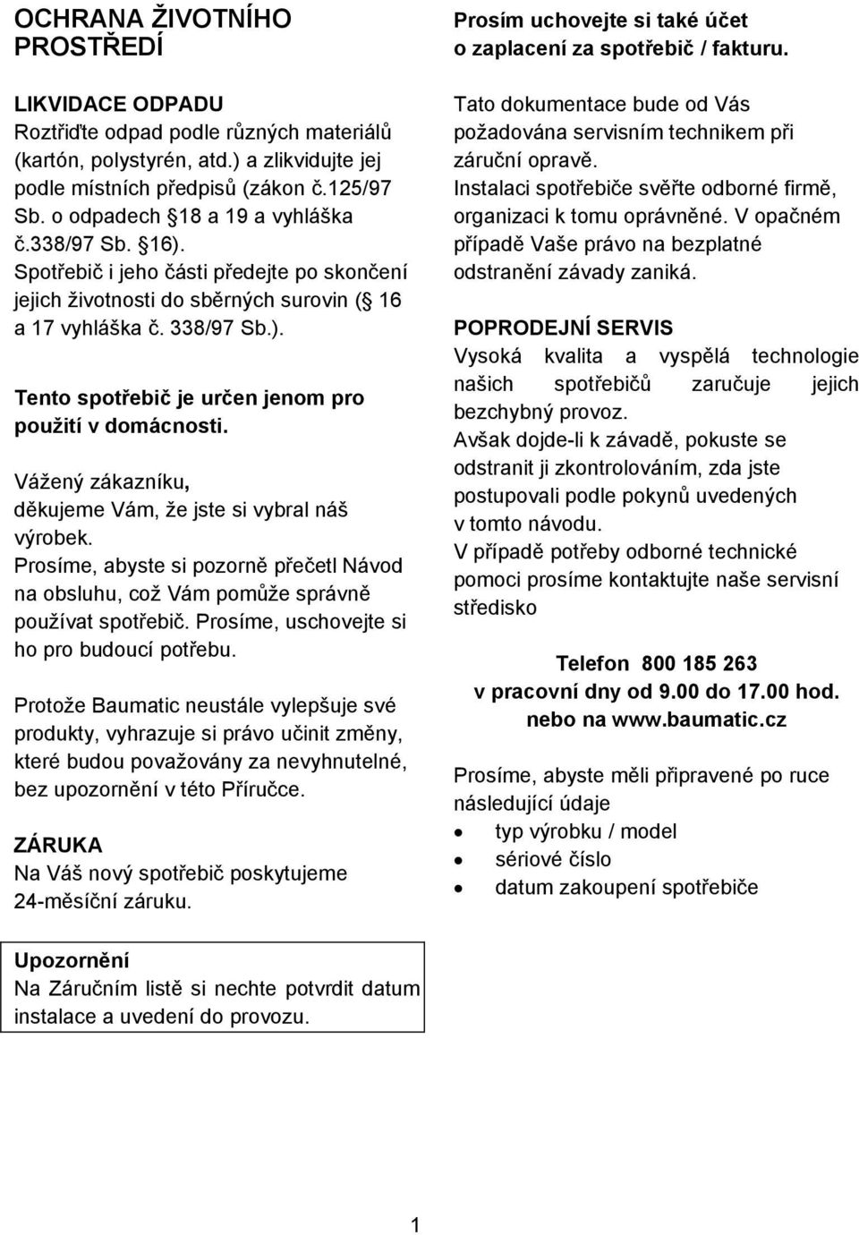 Vážený zákazníku, dkujeme Vám, že jste si vybral náš výrobek. Prosíme, abyste si pozorn peetl Návod na obsluhu, což Vám pomže správn používat spotebi. Prosíme, uschovejte si ho pro budoucí potebu.