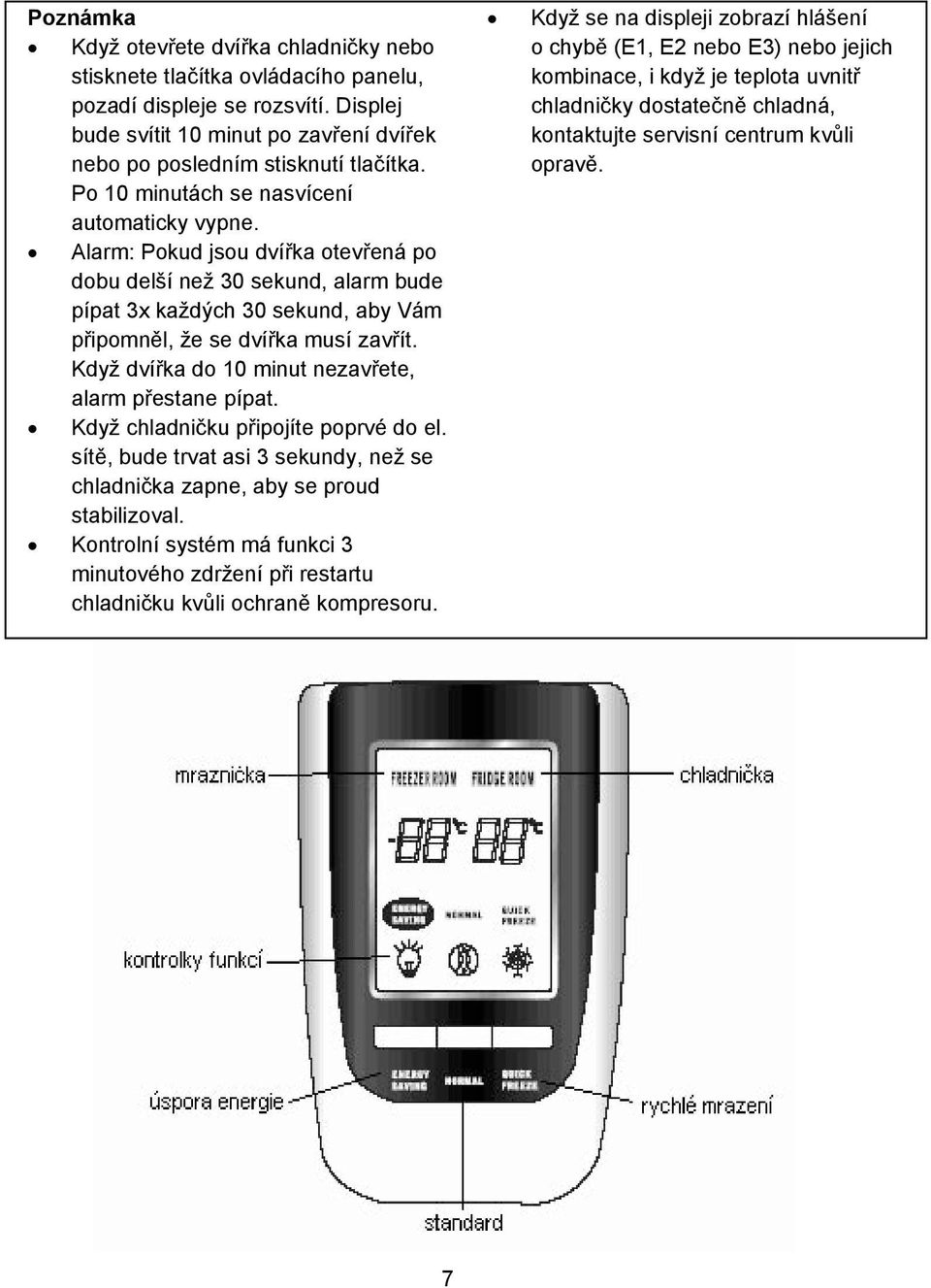 Když dvíka do 10 minut nezavete, alarm pestane pípat. Když chladniku pipojíte poprvé do el. sít, bude trvat asi 3 sekundy, než se chladnika zapne, aby se proud stabilizoval.