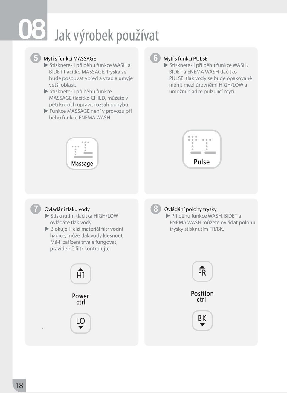 Mytí s funkcí PULSE Stisknete-li při běhu funkce WASH, BIDET a ENEMA WASH tlačítko PULSE, tlak vody se bude opakovaně měnit mezi úrovněmi HIGH/LOW a umožní hladce pulzující mytí.