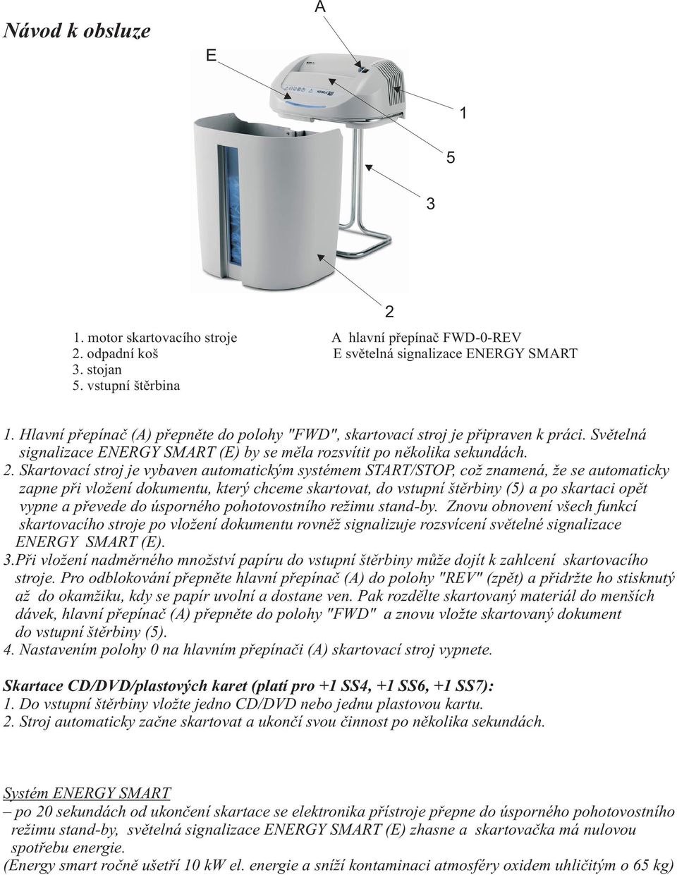Skartovací stroj je vybaven automatickým systémem START/STOP, což znamená, že se automaticky zapne pøi vložení dokumentu, který chceme skartovat, do vstupní štìrbiny (5) a po skartaci opìt vypne a