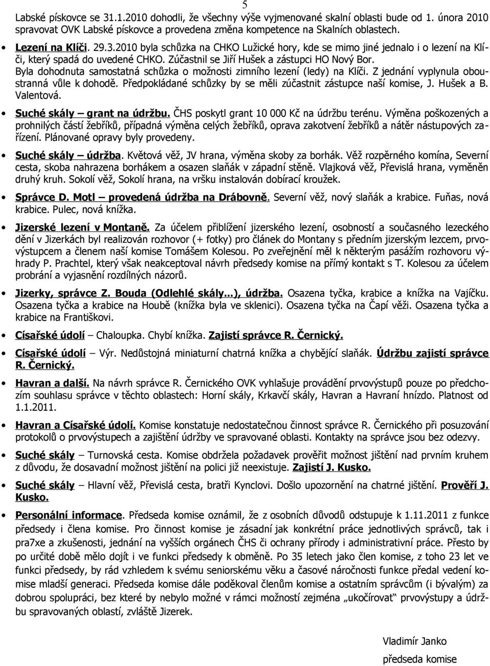 Byla dohodnuta samostatná schůzka o možnosti zimního lezení (ledy) na Klíči. Z jednání vyplynula oboustranná vůle k dohodě. Předpokládané schůzky by se měli zúčastnit zástupce naší komise, J.