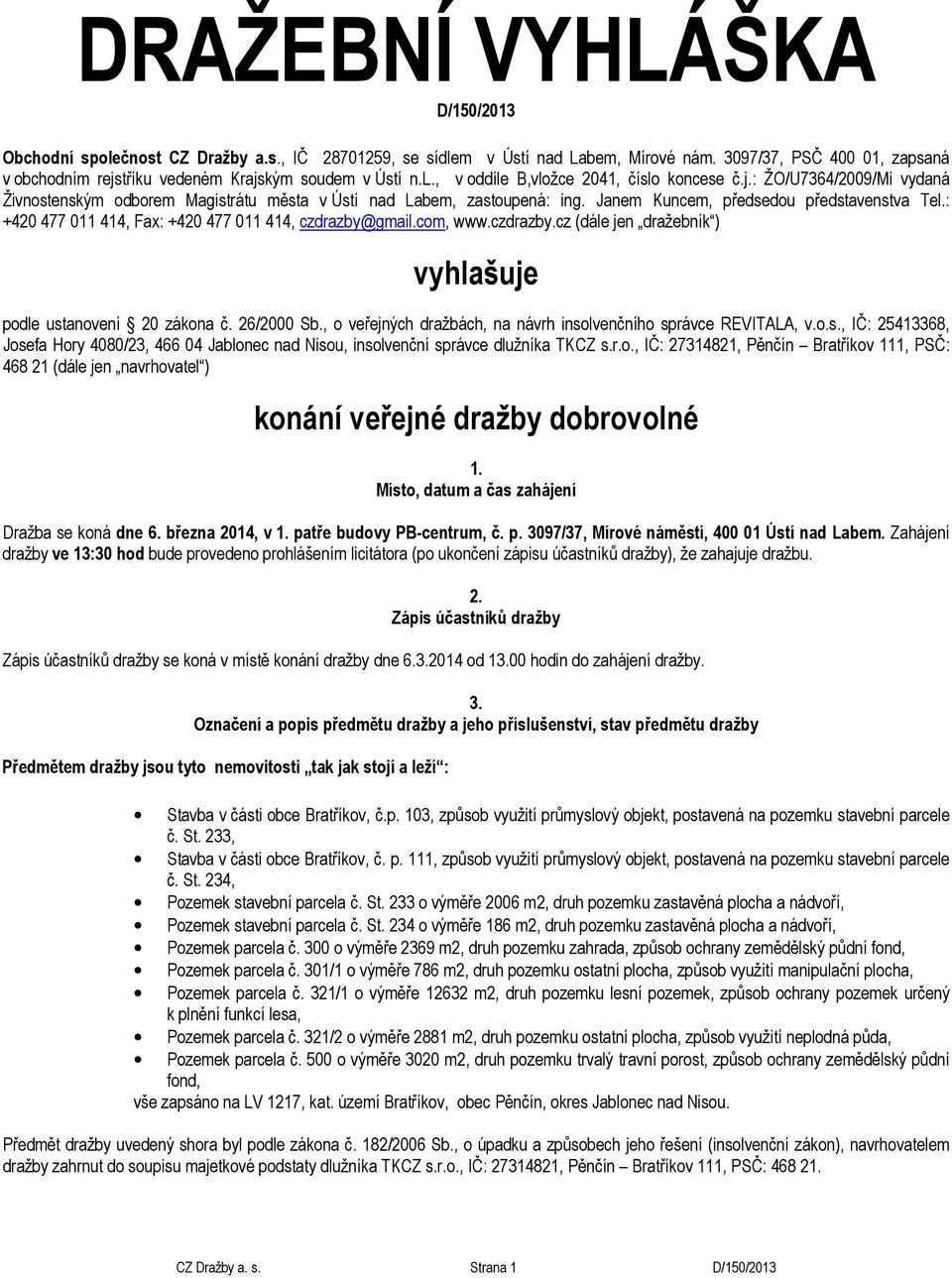 Janem Kuncem, předsedou představenstva Tel.: +420 477 011 414, Fax: +420 477 011 414, czdrazby@gmail.com, www.czdrazby.cz (dále jen dražebník ) vyhlašuje podle ustanovení 20 zákona č. 26/2000 Sb.