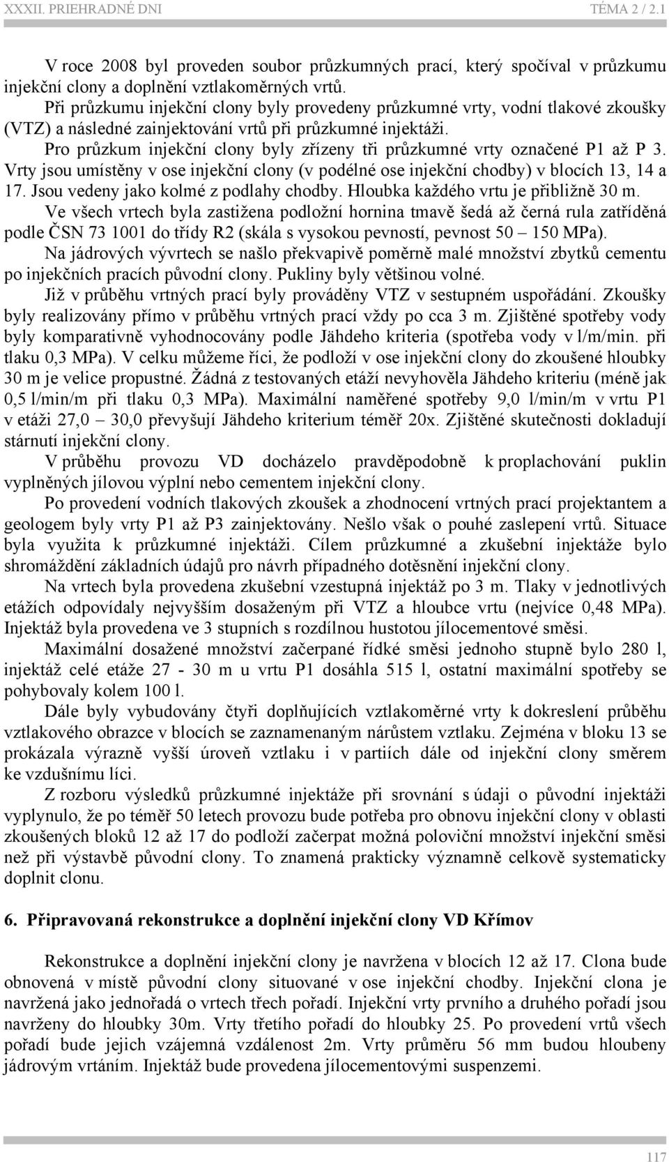 Pro průzkum injekční clony byly zřízeny tři průzkumné vrty označené P1 až P 3. Vrty jsou umístěny v ose injekční clony (v podélné ose injekční chodby) v blocích 13, 14 a 17.