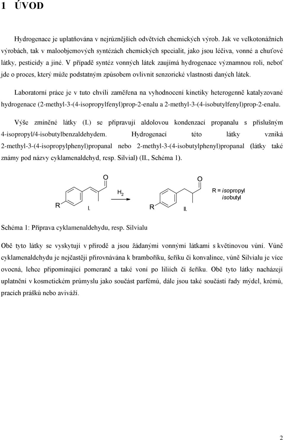 V případě syntéz vonných látek zaujímá hydrogenace významnou roli, neboť jde o proces, který může podstatným způsobem ovlivnit senzorické vlastnosti daných látek.