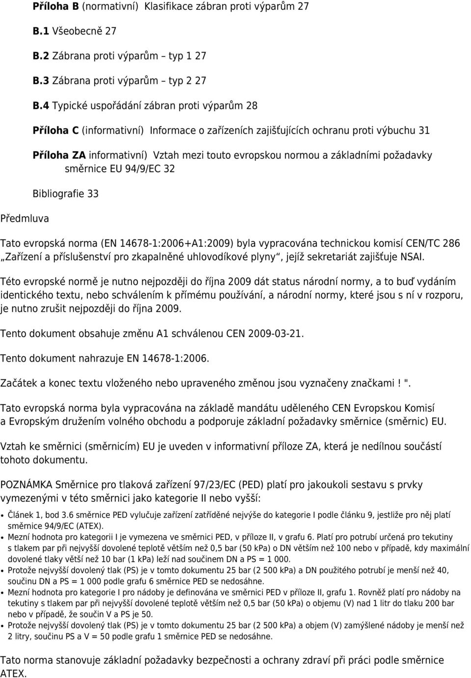 základními požadavky směrnice EU 94/9/EC 32 Bibliografie 33 Tato evropská norma (EN 14678-1:2006+A1:2009) byla vypracována technickou komisí CEN/TC 286 Zařízení a příslušenství pro zkapalněné