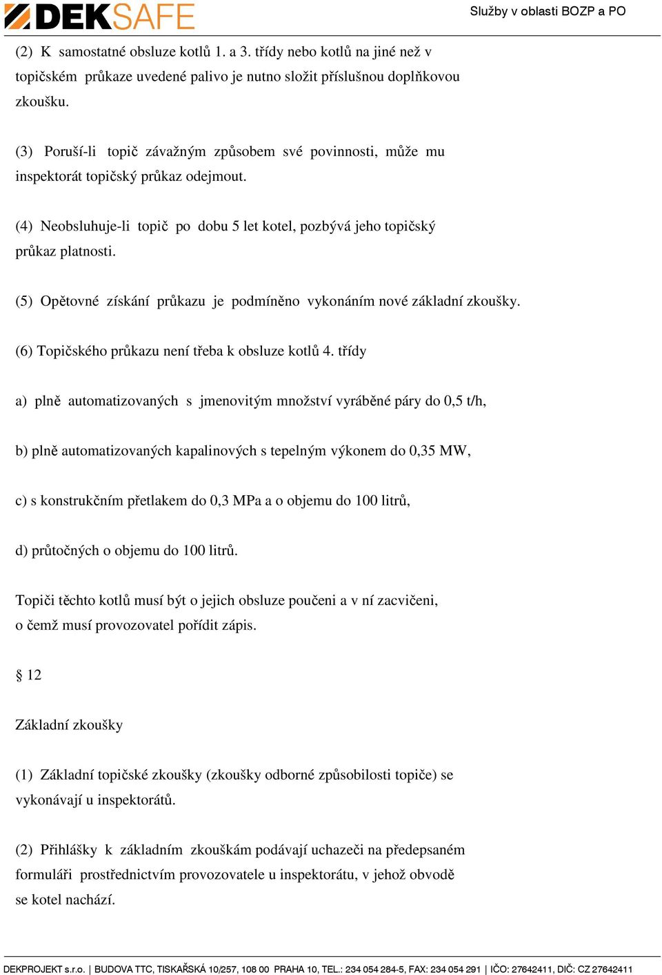 (5) Opětovné získání průkazu je podmíněno vykonáním nové základní zkoušky. (6) Topičského průkazu není třeba k obsluze kotlů 4.