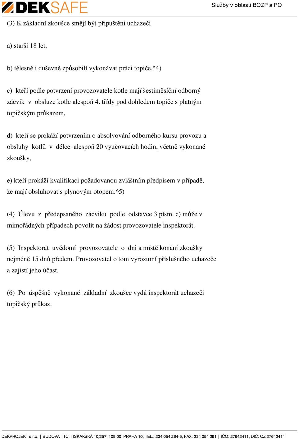 třídy pod dohledem topiče s platným topičským průkazem, d) kteří se prokáží potvrzením o absolvování odborného kursu provozu a obsluhy kotlů v délce alespoň 20 vyučovacích hodin, včetně vykonané