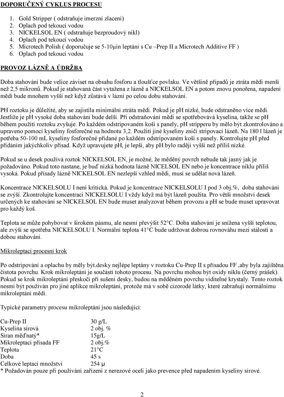 Oplach pod tekoucí vodou PROVOZ LÁZNĚ A ÚDRŽBA Doba stahování bude velice záviset na obsahu fosforu a tloušťce povlaku. Ve většině případů je ztráta mědi menší než 2,5 mikronů.