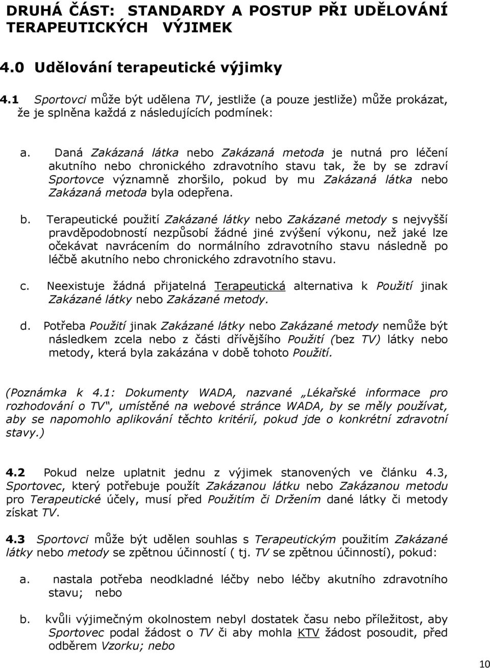 Daná Zakázaná látka nebo Zakázaná metoda je nutná pro léčení akutního nebo chronického zdravotního stavu tak, že by se zdraví Sportovce významně zhoršilo, pokud by mu Zakázaná látka nebo Zakázaná