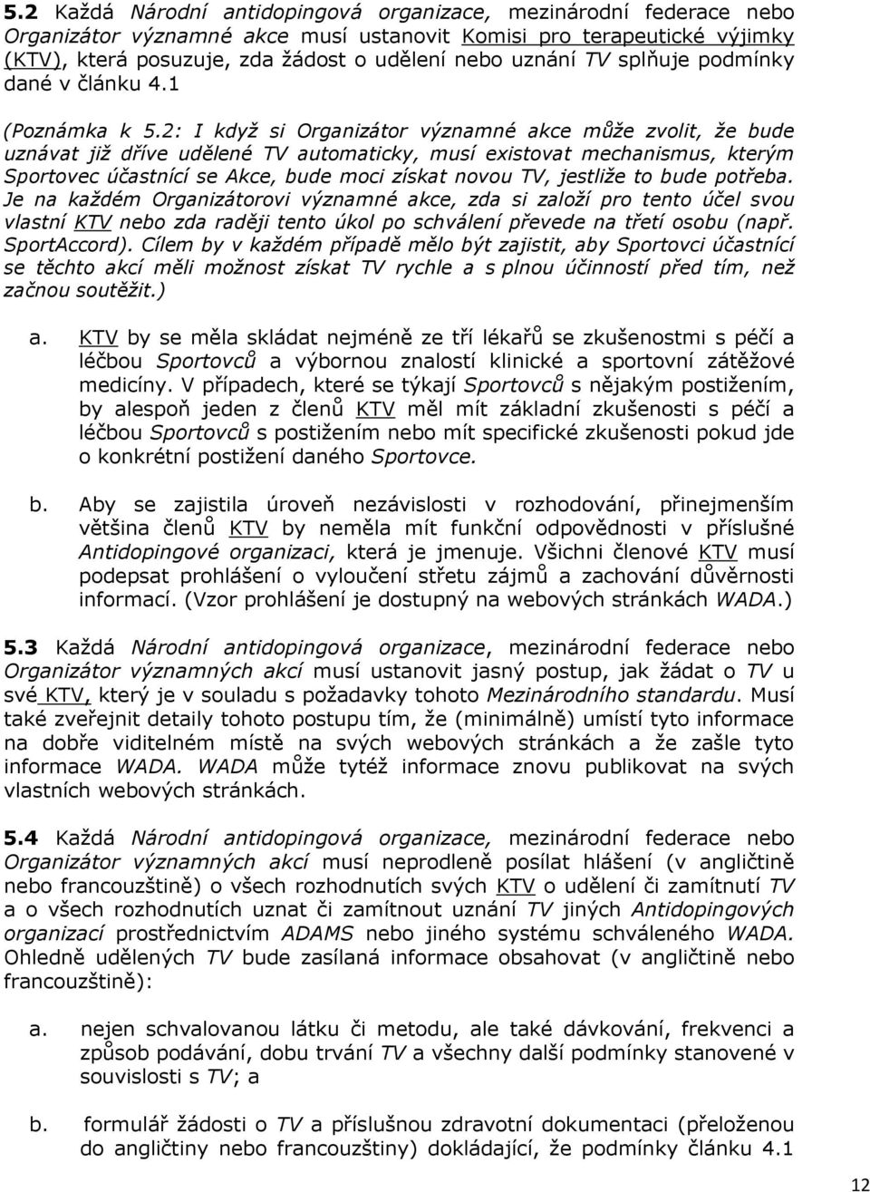 2: I když si Organizátor významné akce může zvolit, že bude uznávat již dříve udělené TV automaticky, musí existovat mechanismus, kterým Sportovec účastnící se Akce, bude moci získat novou TV,