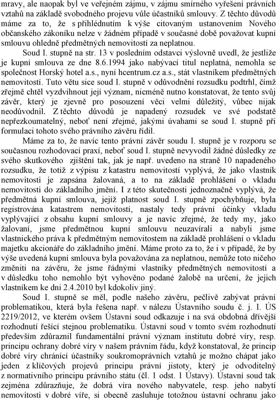 neplatnou. Soud I. stupně na str. 13 v posledním odstavci výslovně uvedl, že jestliže je kupní smlouva ze dne 8.6.1994 jako nabývací titul neplatná, nemohla se společnost Horský hotel a.s., nyní hcentrum.