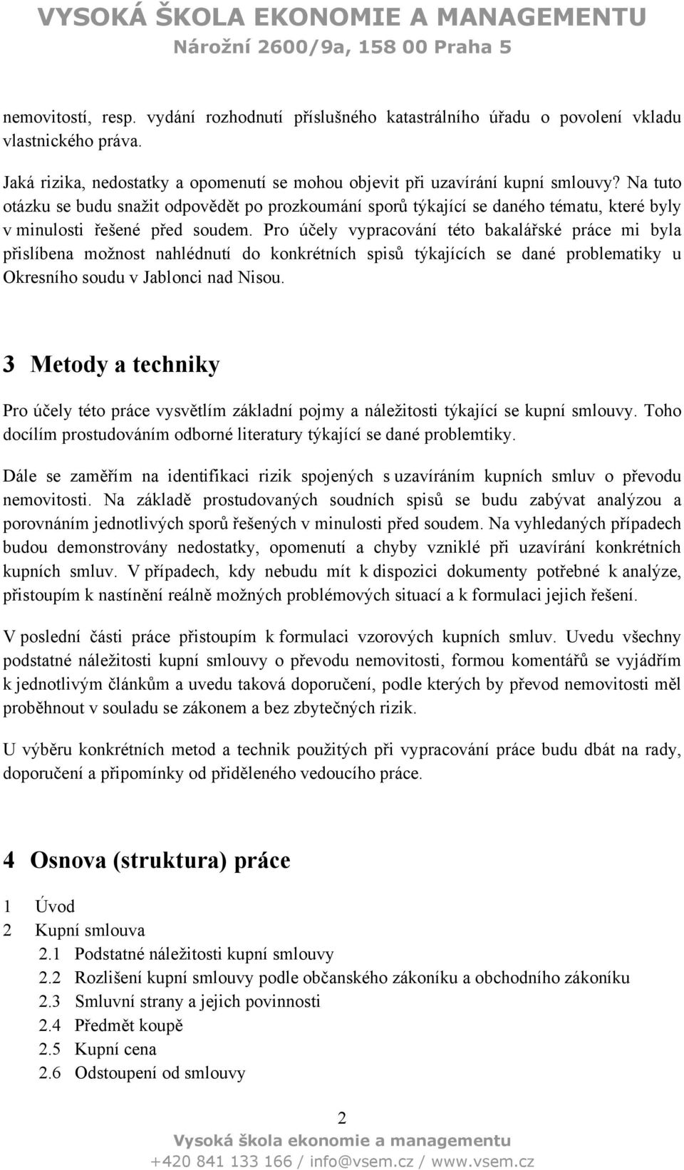 Pro účely vypracování této bakalářské práce mi byla přislíbena moţnost nahlédnutí do konkrétních spisů týkajících se dané problematiky u Okresního soudu v Jablonci nad Nisou.