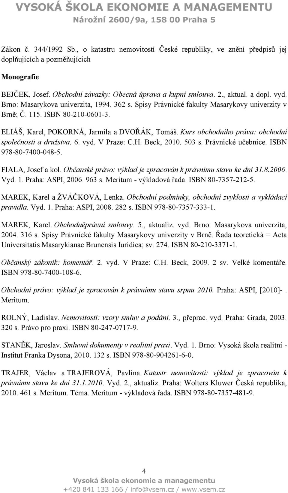 Kurs obchodního práva: obchodní společnosti a družstva. 6. vyd. V Praze: C.H. Beck, 2010. 503 s. Právnické učebnice. ISBN 978-80-7400-048-5. FIALA, Josef a kol.