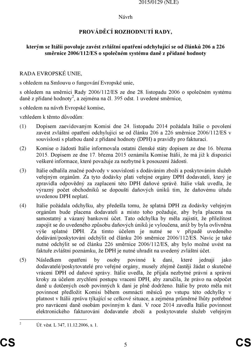 395 odst. 1 uvedené směrnice, s ohledem na návrh Evropské komise, vzhledem k těmto důvodům: (1) Dopisem zaevidovaným Komisí dne 24.