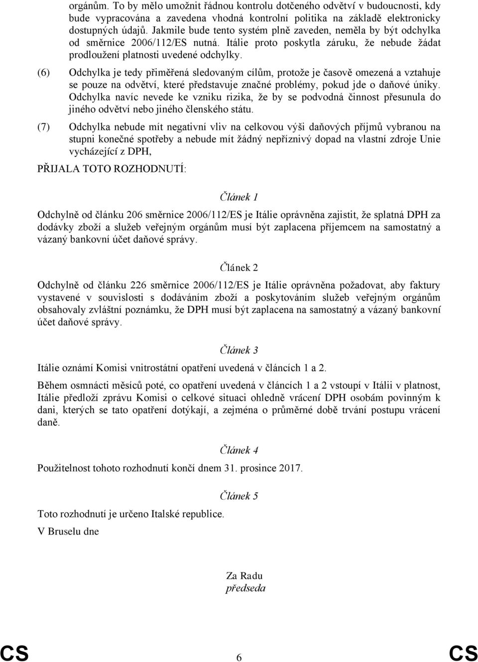 (6) Odchylka je tedy přiměřená sledovaným cílům, protože je časově omezená a vztahuje se pouze na odvětví, které představuje značné problémy, pokud jde o daňové úniky.