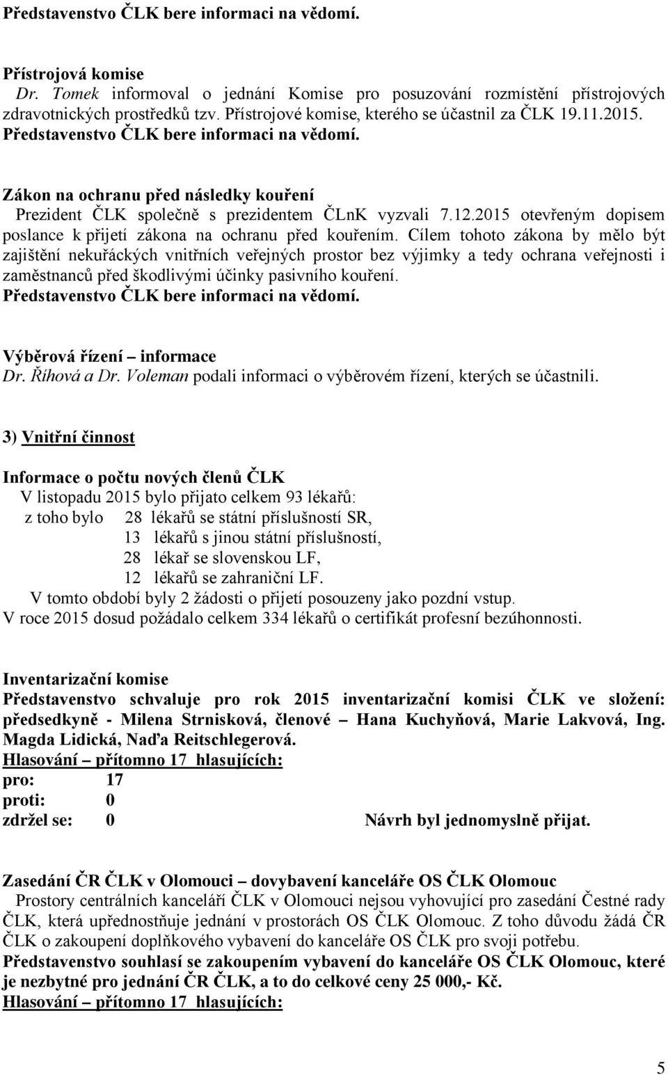 Cílem tohoto zákona by mělo být zajištění nekuřáckých vnitřních veřejných prostor bez výjimky a tedy ochrana veřejnosti i zaměstnanců před škodlivými účinky pasivního kouření.