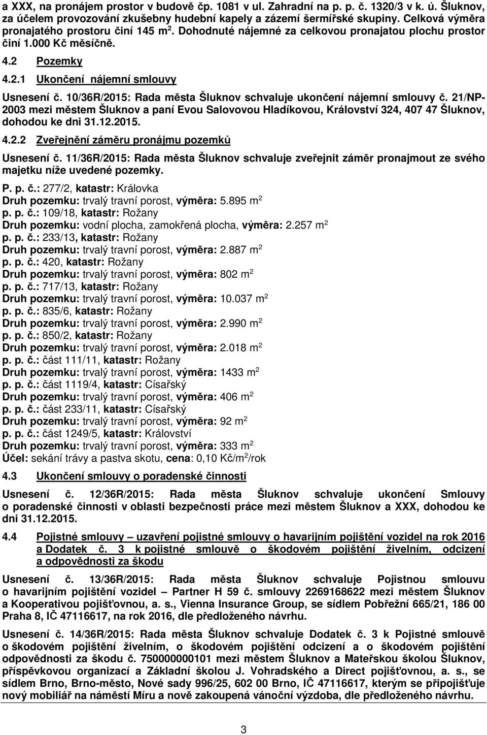 10/36R/2015: Rada města Šluknov schvaluje ukončení nájemní smlouvy č. 21/NP- 2003 mezi městem Šluknov a paní Evou Salovovou Hladíkovou, Království 324, 407 47 Šluknov, dohodou ke dni 31.12.2015. 4.2.2 Zveřejnění záměru pronájmu pozemků Usnesení č.