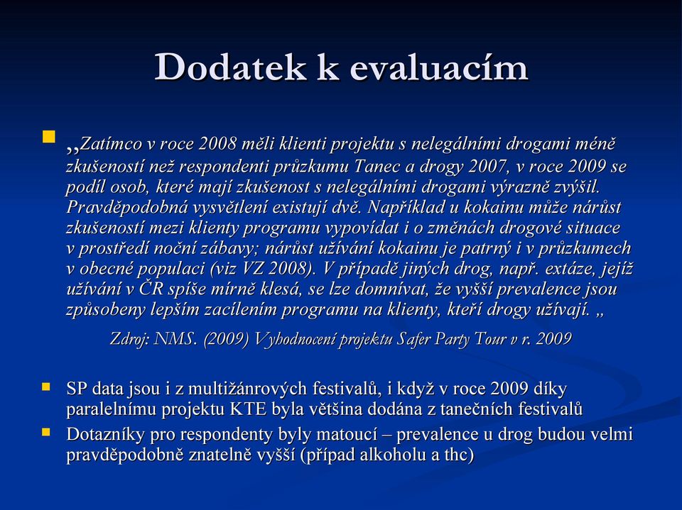 Například u kokainu může nárůst zkušeností mezi klienty programu vypovídat i o změnách drogové situace v prostředí noční zábavy; nárůst užívání kokainu je patrný i v průzkumech v obecné populaci (viz