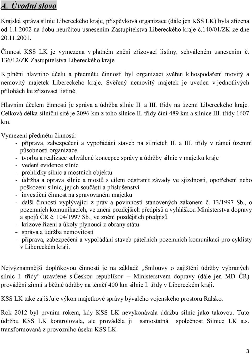 K plnění hlavního účelu a předmětu činnosti byl organizaci svěřen k hospodaření movitý a nemovitý majetek Libereckého kraje.