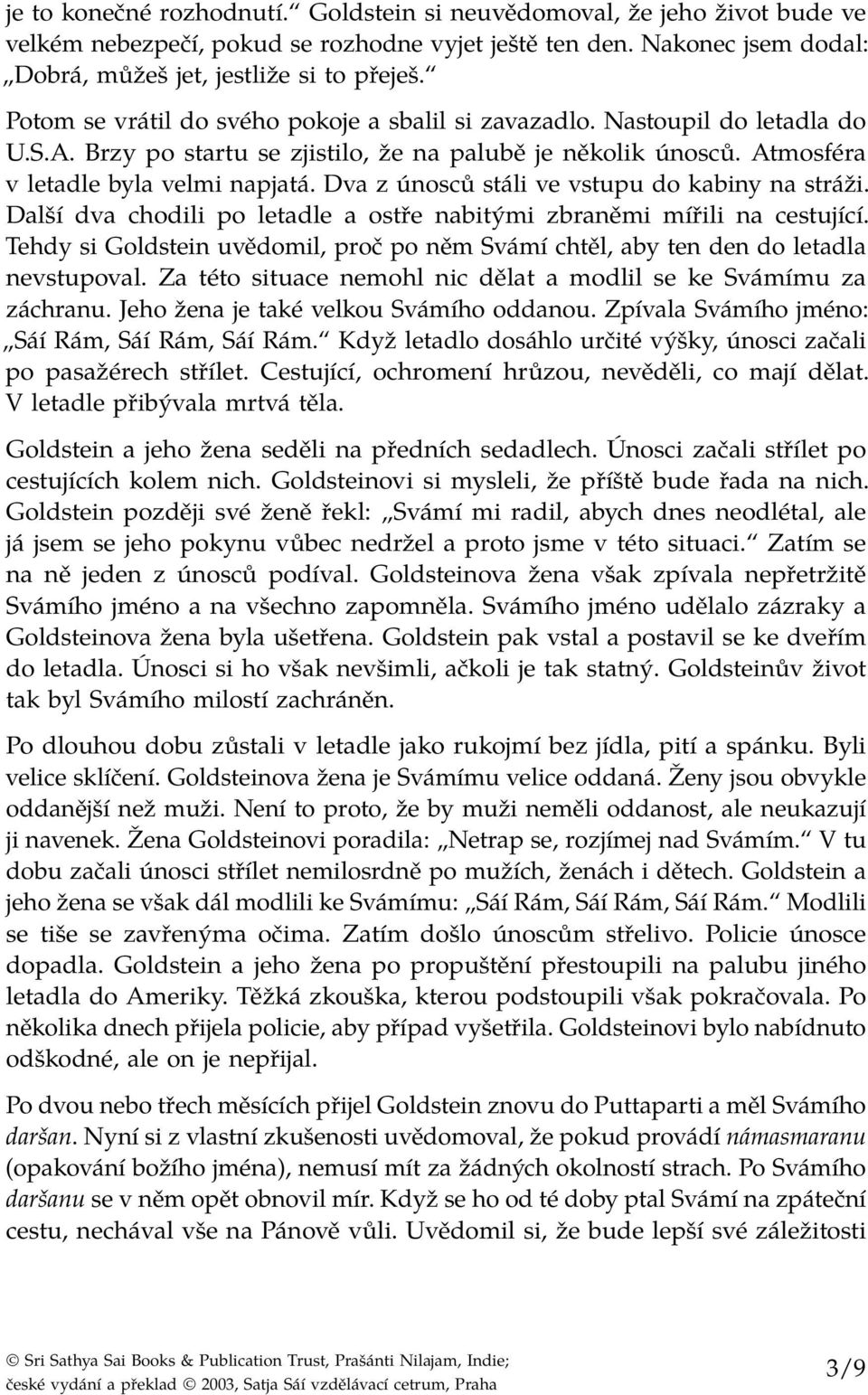 Dva z únosců stáli ve vstupu do kabiny na stráži. Další dva chodili po letadle a ostře nabitými zbraněmi mířili na cestující.