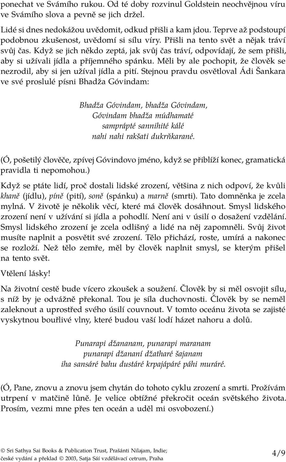 Když se jich někdo zeptá, jak svůj čas tráví, odpovídají, že sem přišli, aby si užívali jídla a příjemného spánku. Měli by ale pochopit, že člověk se nezrodil, aby si jen užíval jídla a pití.