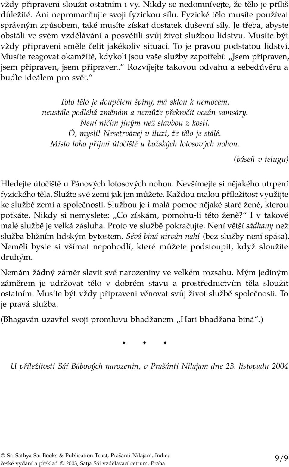 Musíte být vždy připraveni směle čelit jakékoliv situaci. To je pravou podstatou lidství. Musíte reagovat okamžitě, kdykoli jsou vaše služby zapotřebí: Jsem připraven, jsem připraven, jsem připraven.