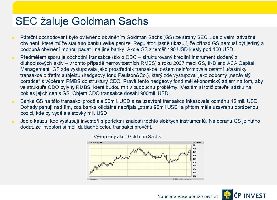 Předmětem sporu je obchodní transakce (šlo o CDO strukturovaný kreditní instrument složený z dluhopisových aktiv v tomto případě nemovitostních RMBS) z roku 2007 mezi GS, IKB and ACA Capital