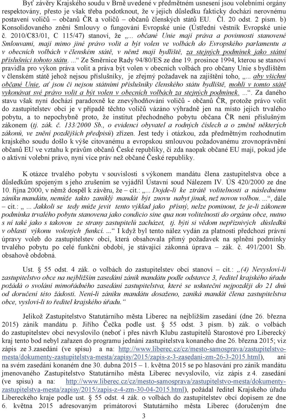 .. občané Unie mají práva a povinnosti stanovené Smlouvami, mají mimo jiné právo volit a být volen ve volbách do Evropského parlamentu a v obecních volbách v členském státě, v němž mají bydliště, za